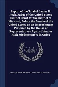 Report of the Trial of James H. Peck, Judge of the United States District Court for the District of Missouri, Before the Senate of the United States on an Impeachment Preferred by the House of Representatives Against him for High Misdemeanors in Of