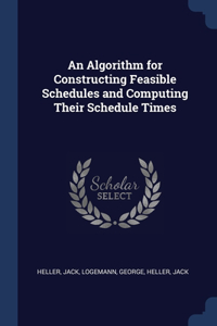 Algorithm for Constructing Feasible Schedules and Computing Their Schedule Times