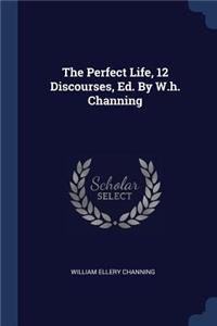 Perfect Life, 12 Discourses, Ed. By W.h. Channing