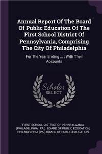 Annual Report Of The Board Of Public Education Of The First School District Of Pennsylvania, Comprising The City Of Philadelphia