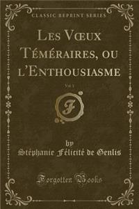 Les V?ux Téméraires, ou l'Enthousiasme, Vol. 1 (Classic Reprint)