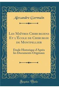 Les Maï¿½tres Chirurgiens Et l'ï¿½cole de Chirurgie de Montpellier: ï¿½tude Historique d'Aprï¿½s Les Documents Originaux (Classic Reprint)