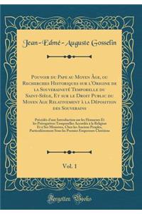 Pouvoir Du Pape Au Moyen ï¿½ge, Ou Recherches Historiques Sur l'Origine de la Souverainetï¿½ Temporelle Du Saint-Siï¿½ge, Et Sur Le Droit Public Du Moyen Age Relativement ï¿½ La Dï¿½position Des Souverains, Vol. 1: Prï¿½cï¿½dï¿½s d'Une Introduction