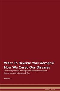Want To Reverse Your Atrophy? How We Cured Our Diseases. The 30 Day Journal for Raw Vegan Plant-Based Detoxification & Regeneration with Information & Tips Volume 1