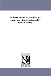 inside view of the rebellion, and American citizens' textbook. By Henry Conkling.