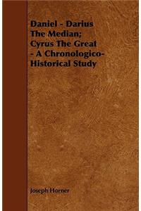 Daniel - Darius the Median; Cyrus the Great - A Chronologico-Historical Study