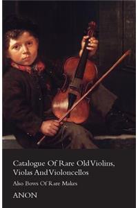 Catalog Of Rare Old Violins, Violas And Violoncellos - Also Bows Of Rare Makes