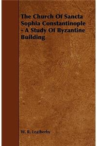 The Church of Sancta Sophia Constantinople - A Study of Byzantine Building
