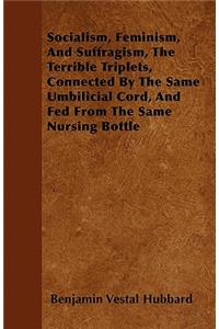 Socialism, Feminism, And Suffragism, The Terrible Triplets, Connected By The Same Umbilicial Cord, And Fed From The Same Nursing Bottle