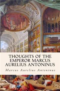 Thoughts of the Emperor Marcus Aurelius Antoninus