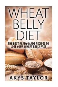 Wheat Belly Diet: The Best Ready-Made Recipes to Lose Your Wheat Belly Fast