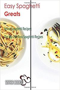 Easy Spaghetti Greats: Feline Spaghetti Recipes, the Top 298 Boss Spaghetti Recipes