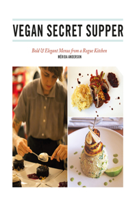 Vegan Secret Supper: Bold & Elegant Menus from a Rogue Kitchen
