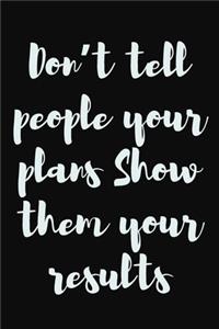 Don't tell people your plans. Show them your results