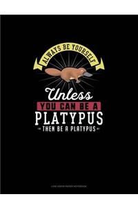 Always Be Yourself Unless You Can Be A Platypus Then Be A Platypus