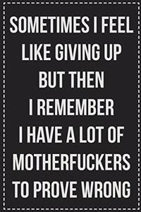 Sometimes I Feel Like Giving Up but Then I Remember I Have a Lot of Motherfuckers to Prove Wrong.