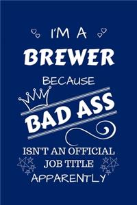 I'm A Brewer Because BAD ASS Isn't A Job Title Apparently