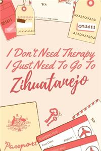 I Don't Need Therapy I Just Need To Go To Zihuatanejo