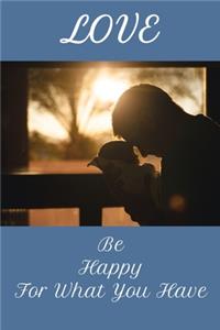 Love Be Happy For What You Have: Your Daily Positive Journal For You To Be Happy In Life