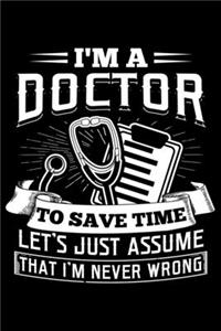 I'm A Doctor To Save Time Let's Just Assume I'm Never Wrong