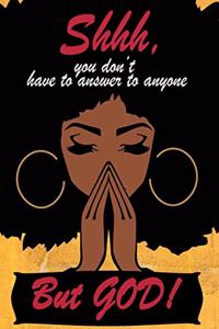 Shhh, you don't have to answer to anyone but God!