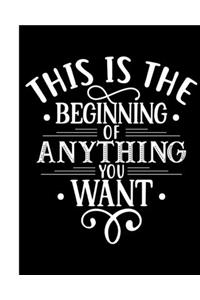This Is The Beginning of Anything You Want