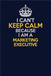I Can't Keep Calm Because I Am A Marketing Executive