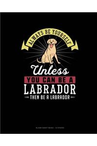 Always Be Yourself Unless You Can Be A Labrador Then Be A Labrador
