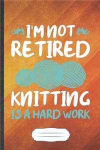 I'm Not Retired Knitting Is a Hard Work