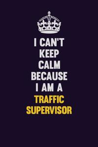 I Can't Keep Calm Because I Am A Traffic Supervisor