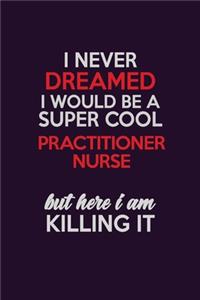 I Never Dreamed I Would Be A Super cool practitioner nurse But Here I Am Killing It