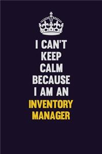 I can't Keep Calm Because I Am An Inventory Manager