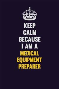 Keep Calm Because I Am A Medical Equipment Preparer