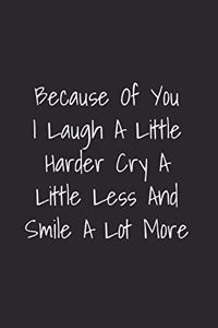 Because Of You I Laugh A Little Harder Cry A Little Less And Smile A Lot More