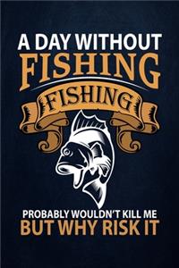 A day without fishing fishing probably wouldn't kill me but why risk it