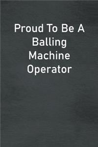 Proud To Be A Balling Machine Operator