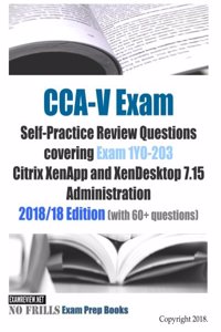 CCA-V Exam Self-Practice Review Questions covering Exam 1Y0-203 Citrix XenApp and XenDesktop 7.15 Administration 2018/18 Edition (with 70 questions)