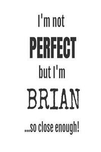 I'm Not Perfect But I'm Brian... So Close Enough!