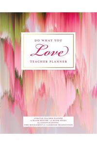 Do What You Love Teacher Planner, Undated 12 Blank Months & 52 Blank Weeks