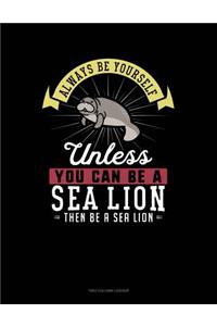 Always Be Yourself Unless You Can Be a Sea Lion Then Be a Sea Lion