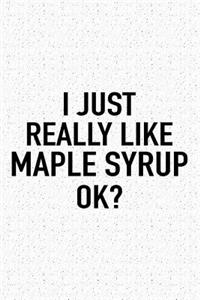 I Just Really Like Maple Syrup Ok?