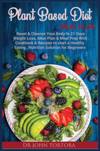 Plant Based Diet Plan: Reset and Cleanse Your Body In 21 Days. Weight Loss, Meal Plan & Meal Prep with Cookbook & Recipes to start a Healthy Eating, Nutrition Solution for