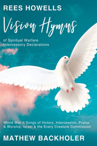 Rees Howells, Vision Hymns of Spiritual Warfare Intercessory Declarations