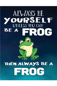 Always Be Yourself Unless You Can Be a Frog Then Always Be a Frog