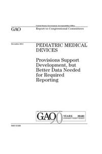 Pediatric medical devices: provisions support development, but better data needed for required reporting: report to congressional committees.