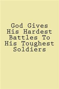 God Gives His Hardest Battles To His Toughest Soldiers