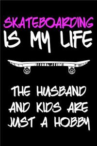Skateboarding Is My Life The Husband And Kids Are Just A Hobby