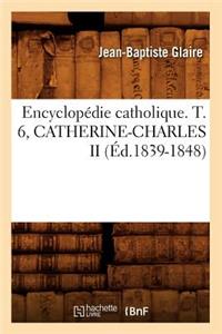 Encyclopédie Catholique. T. 6, Catherine-Charles II (Éd.1839-1848)