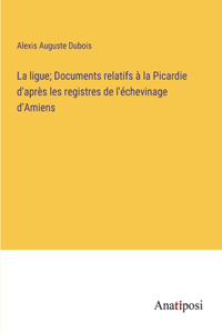 ligue; Documents relatifs à la Picardie d'après les registres de l'échevinage d'Amiens