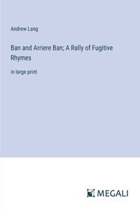 Ban and Arriere Ban; A Rally of Fugitive Rhymes